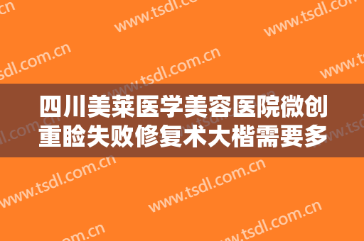四川美莱医学美容医院微创重睑失败修复术大楷需要多少费用?需要多久恢复?
