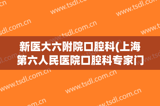 新医大六附院口腔科(上海第六人民医院口腔科专家门诊)