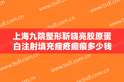 上海九院整形靳晓亮胶原蛋白注射填充痤疮瘢痕多少钱?需要多久恢复?