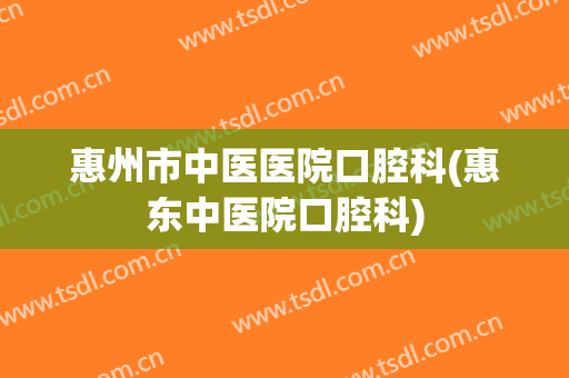 惠州市中医医院口腔科(惠东中医院口腔科)