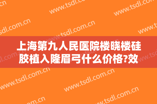 上海第九人民医院楼晓楼硅胶植入隆眉弓什么价格?效果怎么样?