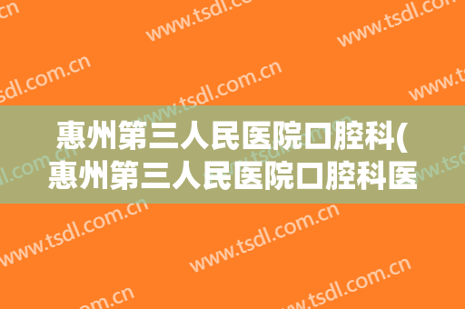 惠州第三人民医院口腔科(惠州第三人民医院口腔科医生)