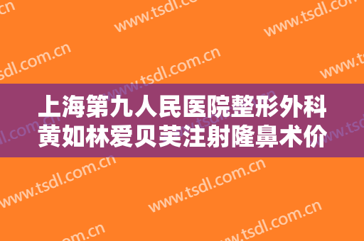 上海第九人民医院整形外科黄如林爱贝芙注射隆鼻术价格?需要多久恢复?