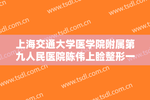 上海交通大学医学院附属第九人民医院陈伟上睑整形一般多少费用?可靠吗?