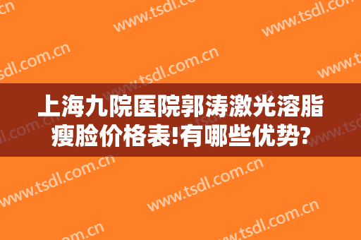 上海九院医院郭涛激光溶脂瘦脸价格表!有哪些优势?
