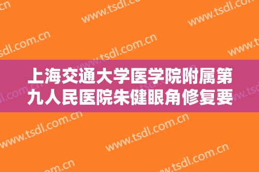 上海交通大学医学院附属第九人民医院朱健眼角修复要多少钱?有哪些优势?