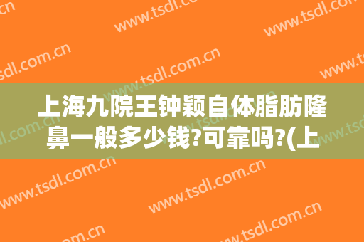 上海九院王钟颖自体脂肪隆鼻一般多少钱?可靠吗?(上海九院整形科专家有哪些自体脂肪隆胸)