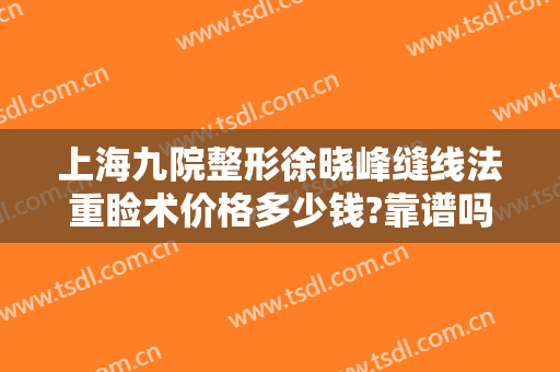 上海九院整形徐晓峰缝线法重睑术价格多少钱?靠谱吗?