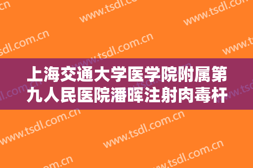 上海交通大学医学院附属第九人民医院潘晖注射肉毒杆菌瘦脸价格多少钱?多长时间恢复?