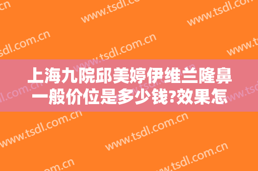 上海九院邱美婷伊维兰隆鼻一般价位是多少钱?效果怎么样?