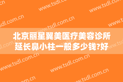 北京丽星翼美医疗美容诊所延长鼻小柱一般多少钱?好不好?(北京丽星翼美是三甲医院吗)