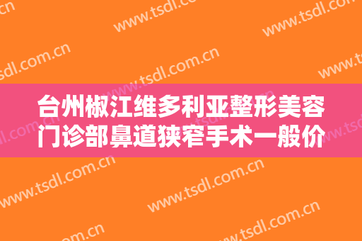 台州椒江维多利亚整形美容门诊部鼻道狭窄手术一般价位是多少?好不好?