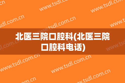 北医三院口腔科(北医三院口腔科电话)