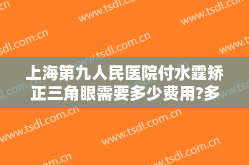 上海第九人民医院付水霆矫正三角眼需要多少费用?多长时间恢复?