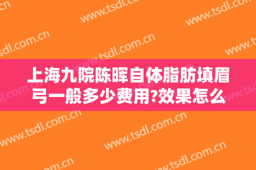 上海九院陈晖自体脂肪填眉弓一般多少费用?效果怎么样?