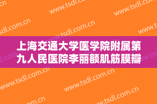 上海交通大学医学院附属第九人民医院李丽额肌筋膜瓣悬吊修复上睑下垂价钱?有哪些优势?