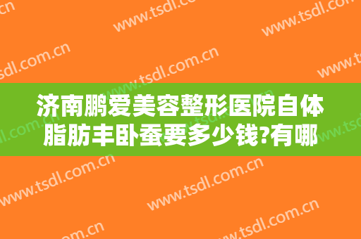 济南鹏爱美容整形医院自体脂肪丰卧蚕要多少钱?有哪些优势?
