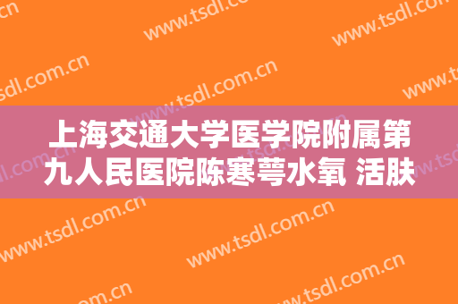 上海交通大学医学院附属第九人民医院陈寒萼水氧 活肤什么价格?效果怎么样?