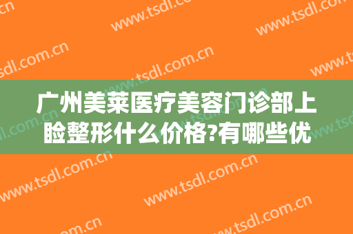 广州美莱医疗美容门诊部上睑整形什么价格?有哪些优势?(广州上睑下垂价格美莱医院)