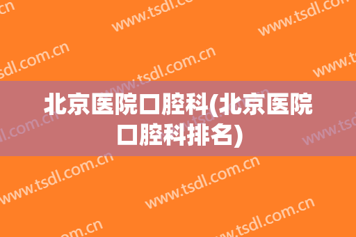 北京医院口腔科(北京医院口腔科排名)