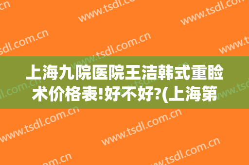 上海九院医院王洁韩式重睑术价格表!好不好?(上海第九人民医院修复双眼皮)