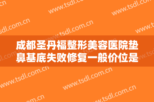 成都圣丹福整形美容医院垫鼻基底失败修复一般价位是多少费用?多长时间恢复?