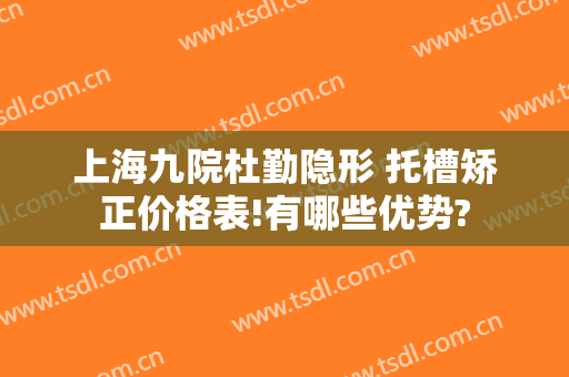 上海九院杜勤隐形 托槽矫正价格表!有哪些优势?