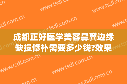 成都正好医学美容鼻翼边缘缺损修补需要多少钱?效果怎么样?(鼻翼缺损修复术)