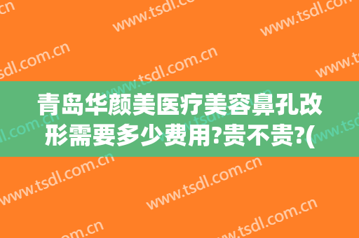 青岛华颜美医疗美容鼻孔改形需要多少费用?贵不贵?(vergamot品牌)