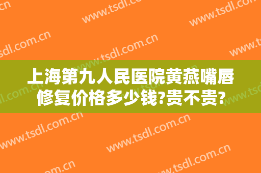 上海第九人民医院黄燕嘴唇修复价格多少钱?贵不贵?
