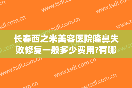 长春西之米美容医院隆鼻失败修复一般多少费用?有哪些优势?(西之米美容医院怎么样)