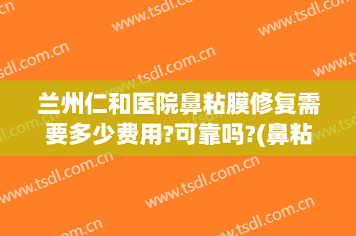 兰州仁和医院鼻粘膜修复需要多少费用?可靠吗?(鼻粘膜手术修复多少钱)