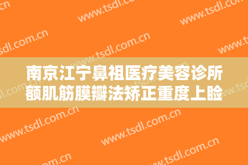 南京江宁鼻祖医疗美容诊所额肌筋膜瓣法矫正重度上睑下垂一般价位是多少?效果怎么样?