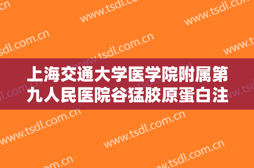 上海交通大学医学院附属第九人民医院谷猛胶原蛋白注射隆鼻术大楷需要多少钱?效果怎么样?
