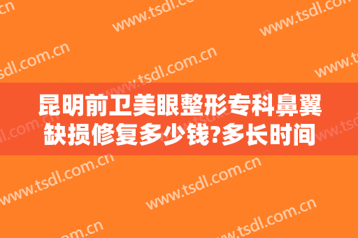 昆明前卫美眼整形专科鼻翼缺损修复多少钱?多长时间恢复?
