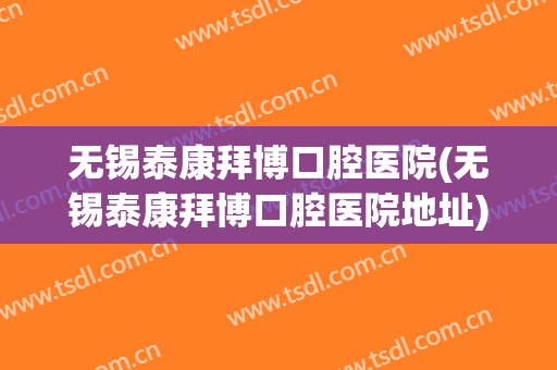 无锡泰康拜博口腔医院(无锡泰康拜博口腔医院地址)