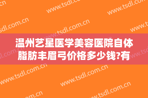 温州艺星医学美容医院自体脂肪丰眉弓价格多少钱?有哪些优势?(温州艺星整形医院医生介绍)