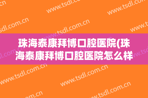 珠海泰康拜博口腔医院(珠海泰康拜博口腔医院怎么样)