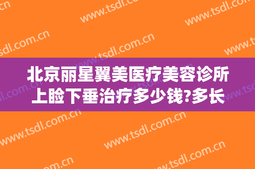北京丽星翼美医疗美容诊所上睑下垂治疗多少钱?多长时间恢复?(北京丽星翼美整形)