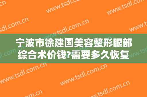 宁波市徐建国美容整形眼部综合术价钱?需要多久恢复?