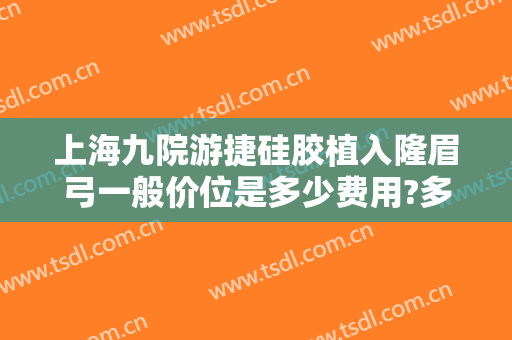 上海九院游捷硅胶植入隆眉弓一般价位是多少费用?多长时间恢复?