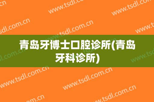 青岛牙博士口腔诊所(青岛牙科诊所)