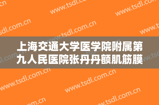 上海交通大学医学院附属第九人民医院张丹丹额肌筋膜瓣悬吊术矫正需要多少费用?好不好?