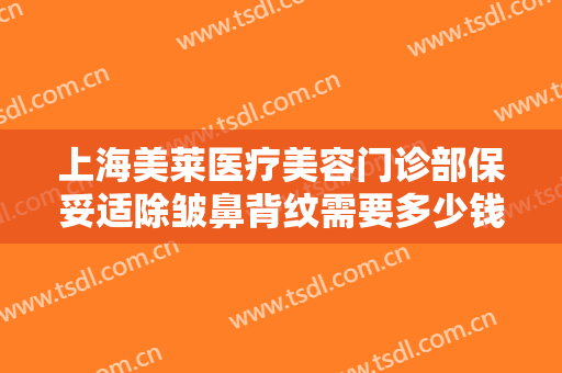 上海美莱医疗美容门诊部保妥适除皱鼻背纹需要多少钱?多长时间恢复?
