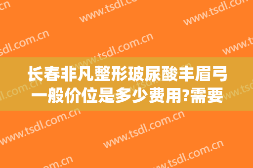 长春非凡整形玻尿酸丰眉弓一般价位是多少费用?需要多久恢复?(玻尿酸丰眉弓视频)
