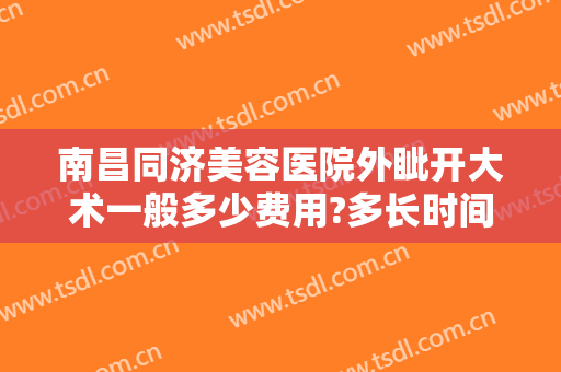 南昌同济美容医院外眦开大术一般多少费用?多长时间恢复?