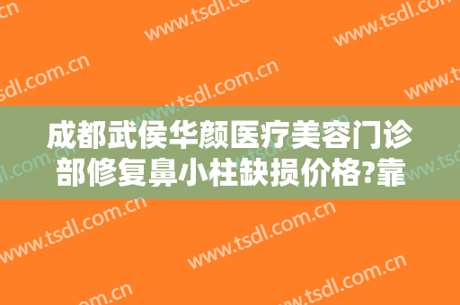 成都武侯华颜医疗美容门诊部修复鼻小柱缺损价格?靠谱吗?
