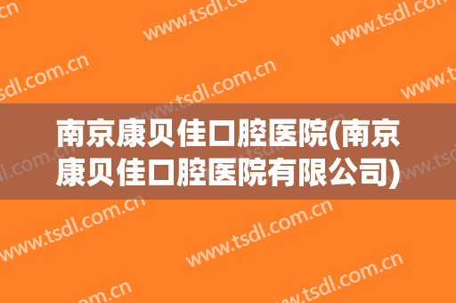 南京康贝佳口腔医院(南京康贝佳口腔医院有限公司)