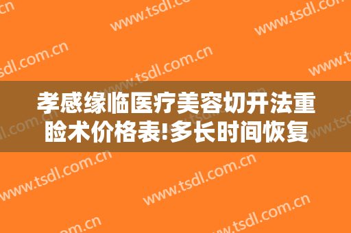 孝感缘临医疗美容切开法重睑术价格表!多长时间恢复?