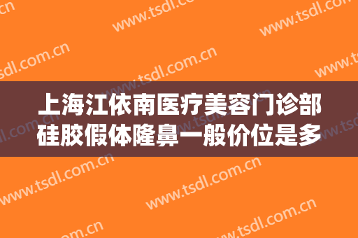上海江依南医疗美容门诊部硅胶假体隆鼻一般价位是多少?好不好?(上海江依南医疗美容医院)